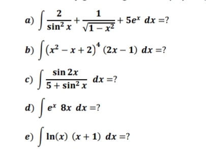 2
1
a) ;
J sin² x
+ 5e* dx =?
V1– x²
b) |(x² – x + 2)* (2x – 1) dx =?
sin 2x
c)
5+ sin² x
dx =?
d) |
ex 8x dx =?
e) | In(x) (x +1) dx =?
