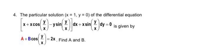4. The particular solution (x = 1, y = 0) of the differential equation
x +xcos
-y sin
dx +x sin
dy = 0
is given by
()
A+Bcos
= 2x. Find A and B.
