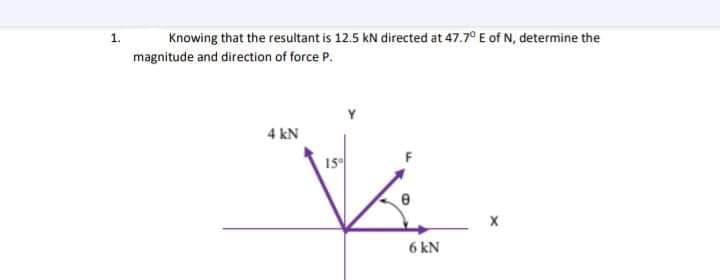 Knowing that the resultant is 12.5 kN directed at 47.7° E of N, determine the
magnitude and direction of force P.
1.
4 kN
6 kN
