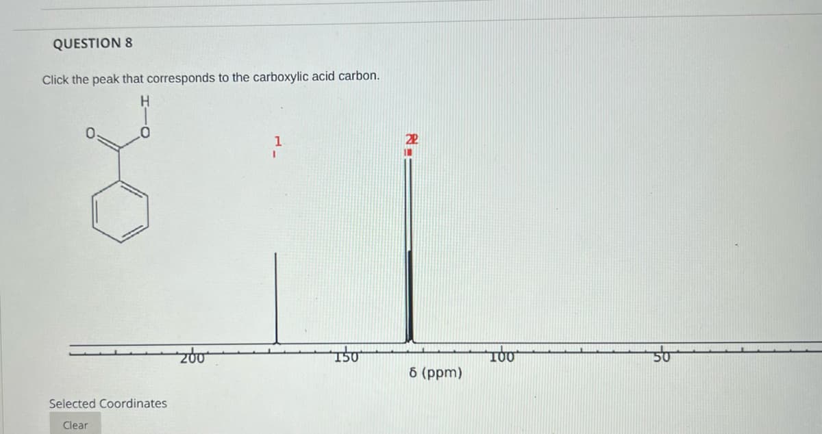 QUESTION 8
Click the peak that corresponds to the carboxylic acid carbon.
H.
0.
1
22
6 (ppm)
Selected Coordinates
Clear
