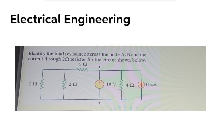 Electrical Engineering
Identify the total resistance across the node A-B and the
current through 2N resistor for the circuit shown below.
5Ω
ww
12
10 V
4Ω
10 mA
