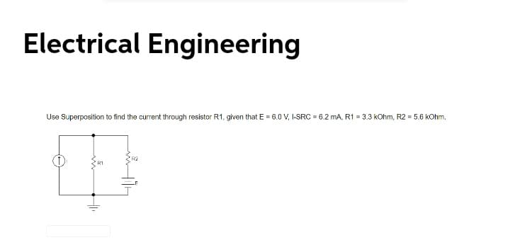 Electrical Engineering
Use Superposition to find the current through resistor R1, given that E = 6.0 V, I-SRC = 6.2 mA, R1 = 3.3 kOhm, R2 = 5.6 kOhm.
R1
