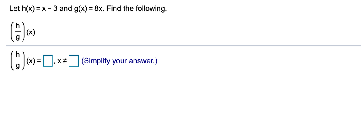 Let h(x) = x - 3 and g(x) = 8x. Find the following.
%3D
(x)
(*) =, x+I (Simplify your answer.)
