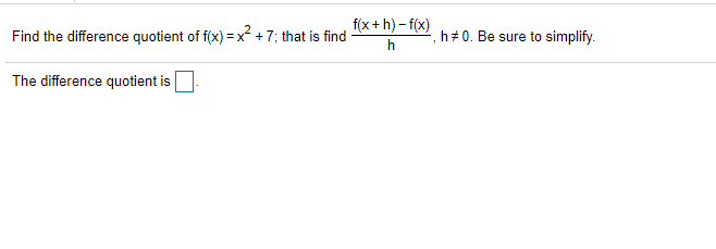 f(x+h) – f(x)
Find the difference quotient of f(x) =x² +7; that is find
h#0. Be sure to simplify.
The difference quotient is
