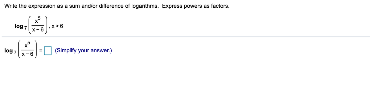 Write the expression as a sum and/or difference of logarithms. Express powers as factors.
log 7
x>6
X-6
log 7
(Simplify your answer.)
X-6
