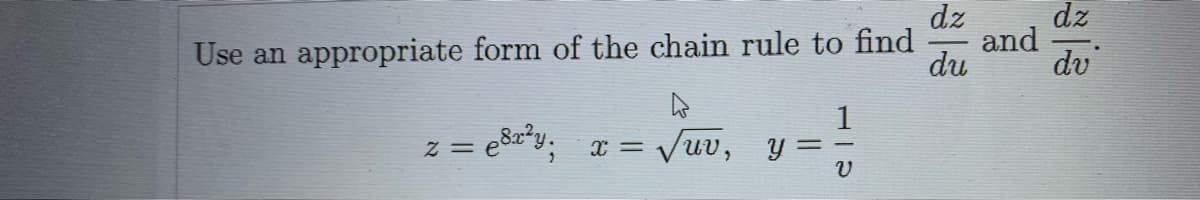 dz
and
dz
Use an appropriate form of the chain rule to find
dv
du
1
= Z
= e&z*y; x = Vuv, y =
