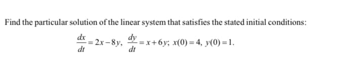 Find the particular solution of the linear system that satisfies the stated initial conditions:
dx
= 2x -8y,
dt
dy
-=x+6y; x(0) = 4, y(0) =1.
dt
