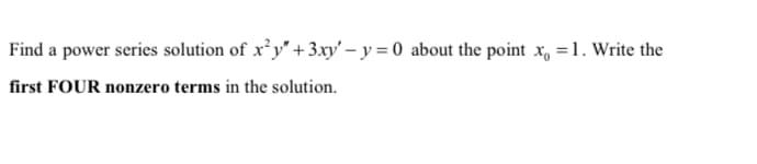 Find a power series solution of x y' + 3.xy' – y = 0 about the point x, =1. Write the
first FOUR nonzero terms in the solution.
