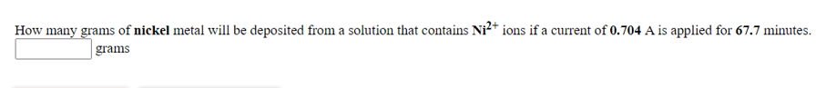 How many grams of nickel metal will be deposited from a solution that contains Ni²* ions if a current of 0.704 A is applied for 67.7 minutes.
grams
