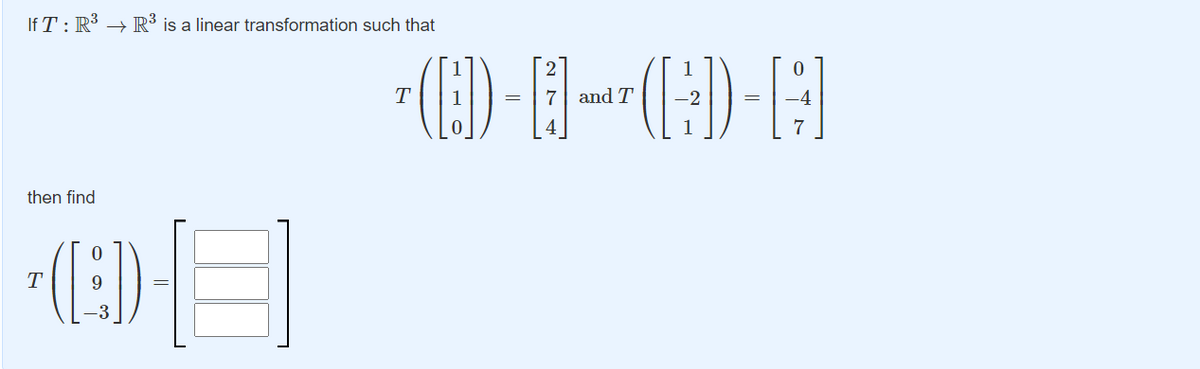 If T : R³ → R³ is a linear transformation such that
(E)
T
7
and T
=
4
then find
(E)
