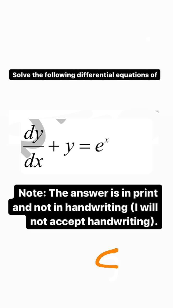 Solve the following differential equations of
dy
dx
+y=e*
Note: The answer is in print
and not in handwriting (I will
not accept handwriting).
C
