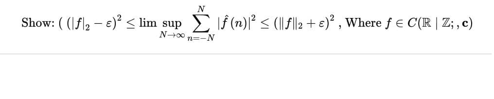 N
Show: ( (|fl2 – e)² < lim sup
N-00 n=-N
E If (n)| < (IIfll2 + e) , Where f e C(R | Z; , c)
