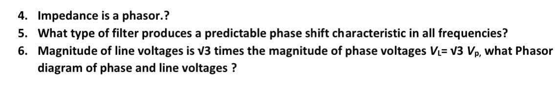4. Impedance is a phasor.?
5. What type of filter produces a predictable phase shift characteristic in all frequencies?
6. Magnitude of line voltages is v3 times the magnitude of phase voltages V= V3 Vp, what Phasor
diagram of phase and line voltages ?
