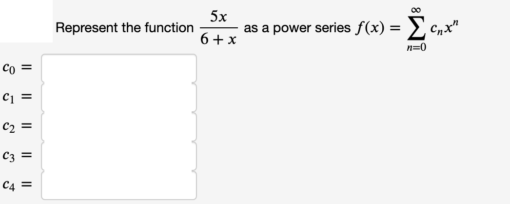 Represent the function
5x
00
as a power series f(x) = >,
6+ x
Cnx"
n=0
1 =
2 =
3 =
4=

