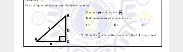 Use the figure below to answer the following items.
4
EDUCA
AS
1. If sin A - and cos A
CON
find the measure of sides a, b, and
a
2 Iftan B
what is the measure of the following sides?
FON
