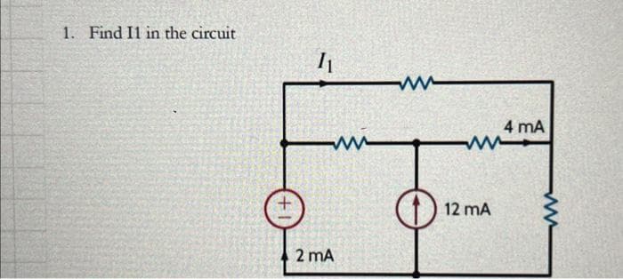 1. Find I1 in the circuit
11
2 mA
mi
www
12 mA
4 mA