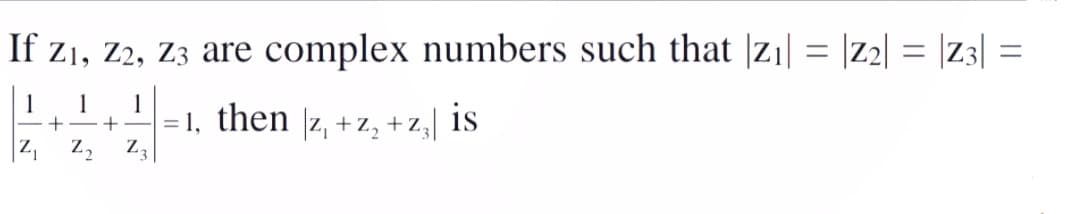 If z1, Z2, Z3 are complex numbers such that |zı| = |Z2| = |Z3|
%D
1
1
= 1, then |z, + z, + Z,| is
+-+
Z,
