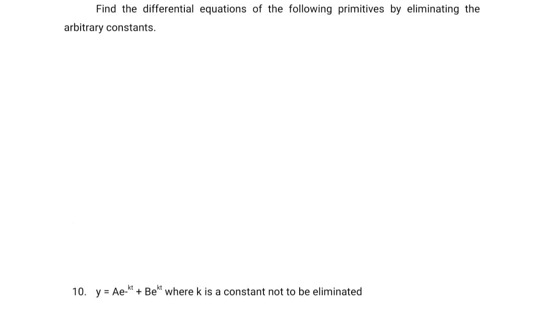 Find the differential equations of the following primitives by eliminating the
arbitrary constants.
10. y Ae-kt + Bekt where k is a constant not to be eliminated