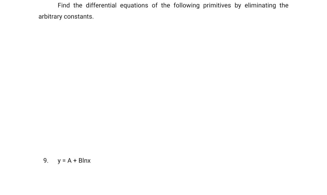 Find the differential equations of the following primitives by eliminating the
arbitrary constants.
9.
y = A + Blnx