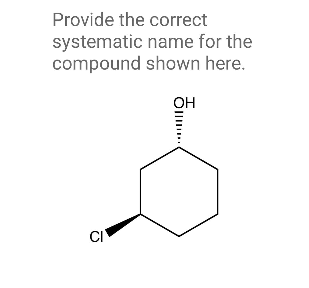 Provide the correct
systematic name for the
compound shown here.
CI
ㅎ......
ОН