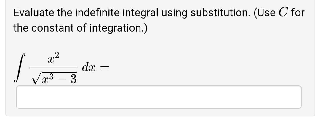 Evaluate the indefinite integral using substitution. (Use C for
the constant of integration.)
x²
dx
Vx3 – 3
