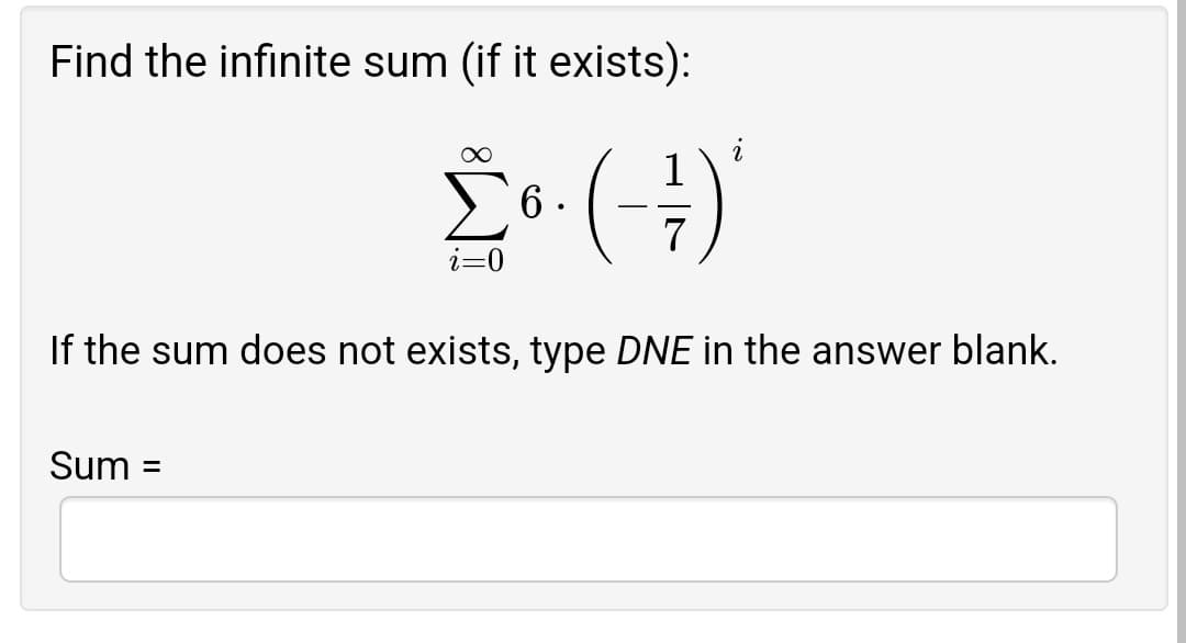 Find the infinite sum (if it exists):
1
6.
-
7
i=0
If the sum does not exists, type DNE in the answer blank.
Sum
%3D
