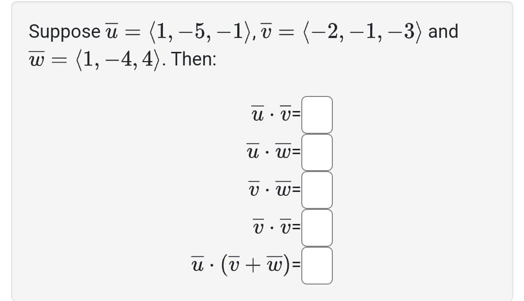 Suppose u = (1, −5, −1), v = (-2,-1, -3) and
w (1, -4,4). Then:
=
น
●
u • v=
u • w=
v • w=
v • v=
(v + w)