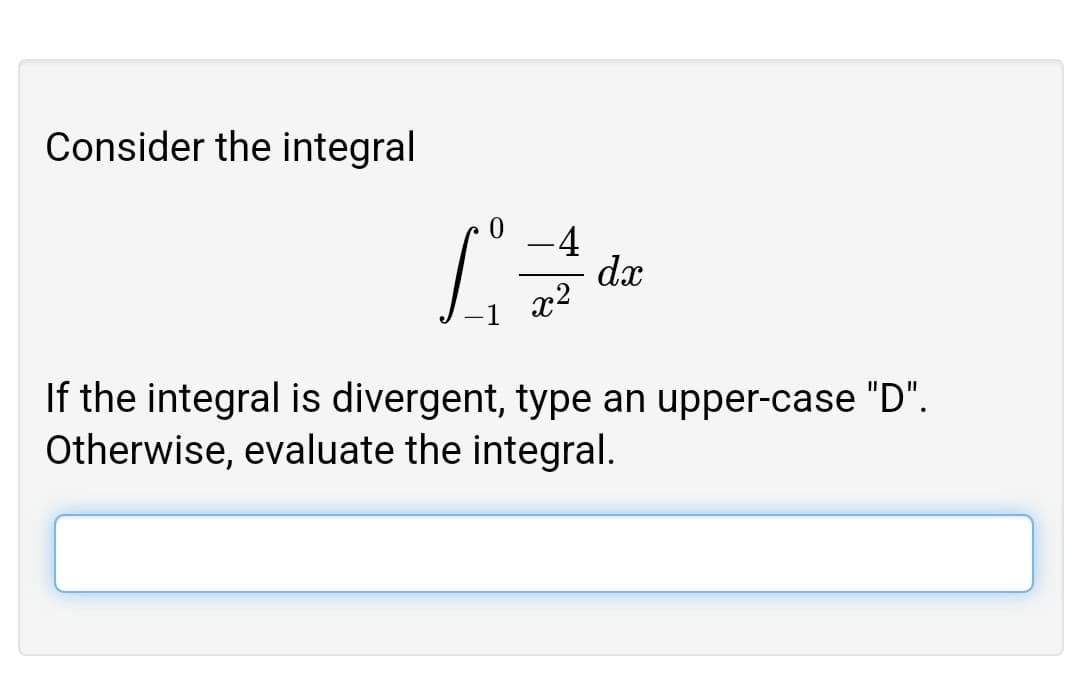 Consider the integral
-4
dx
x2
If the integral is divergent, type an upper-case "D".
Otherwise, evaluate the integral.
