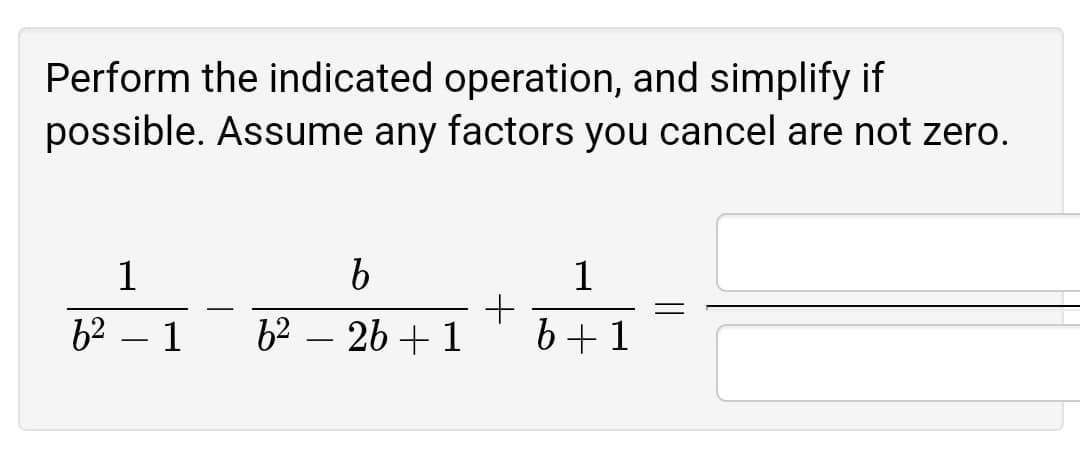 Perform the indicated operation, and simplify if
possible. Assume any factors you cancel are not zero.
1
1
62 – 1
6² – 2b + 1
b+1
