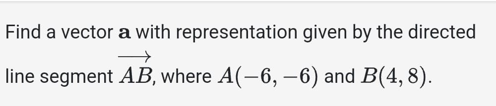 Find a vector a with representation given by the directed
→
line segment AB, where A(–6, −6) and B(4, 8).