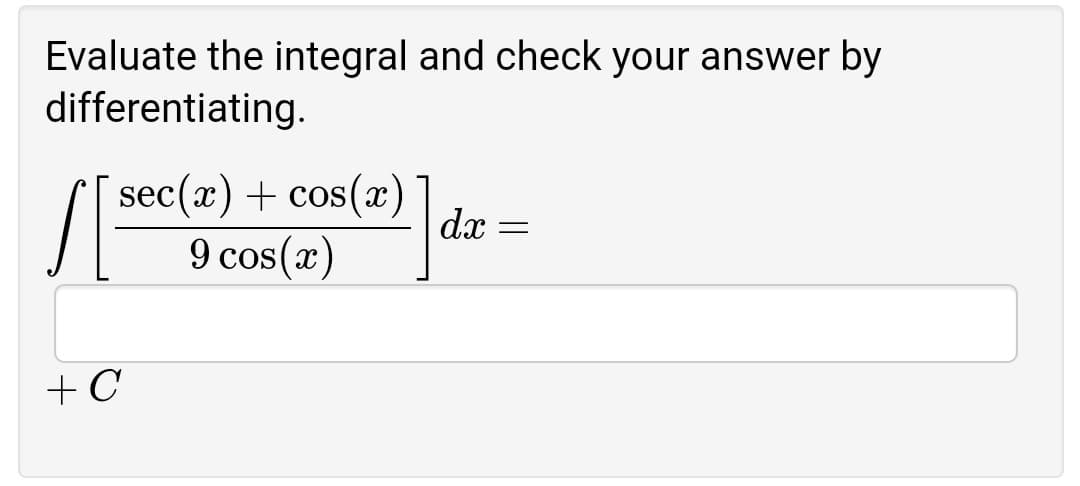Evaluate the integral and check your answer by
differentiating.
sec(x) + cos(x)
dx
9 cos(x)
+C
