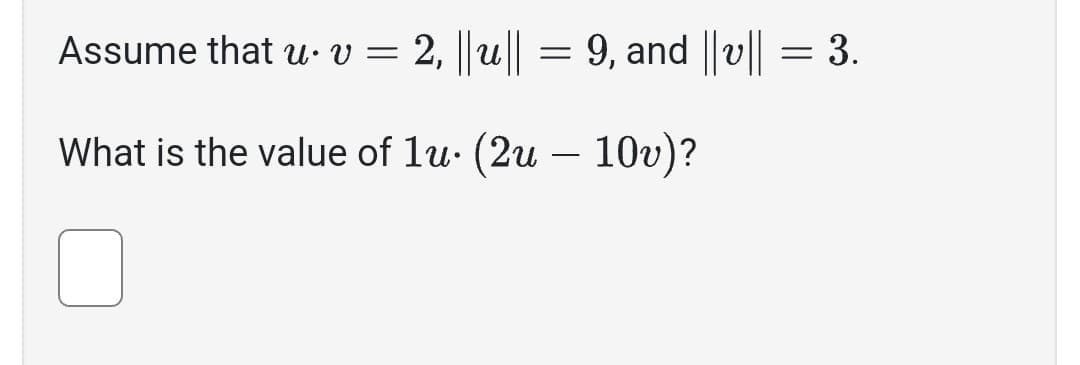 Assume that u• v = 2, ||u|| = 9, and ||v|| = 3.
What is the value of lu (2u - 10v)?