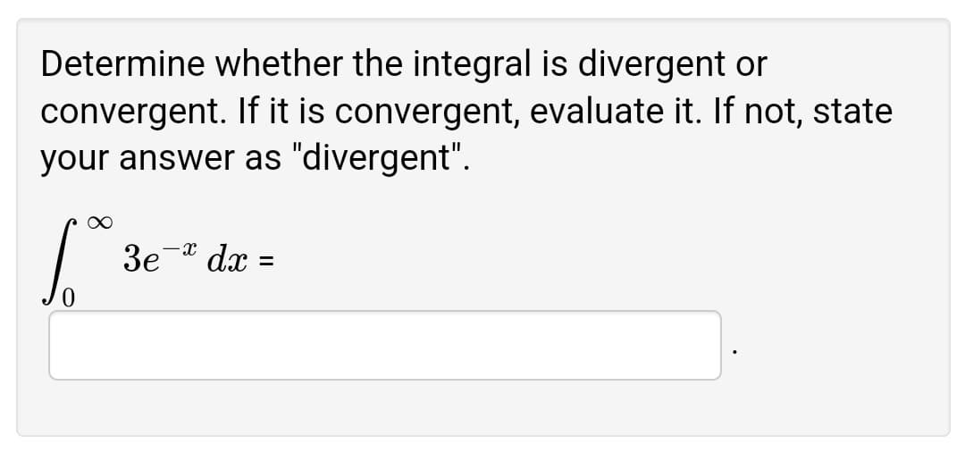 Determine whether the integral is divergent or
convergent. If it is convergent, evaluate it. If not, state
your answer as "divergent".
3e
-x
dx
%3D
