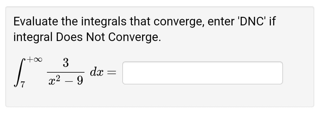 Evaluate the integrals that converge, enter 'DNC' if
integral Does Not Converge.
3
dx
9
x2
-

