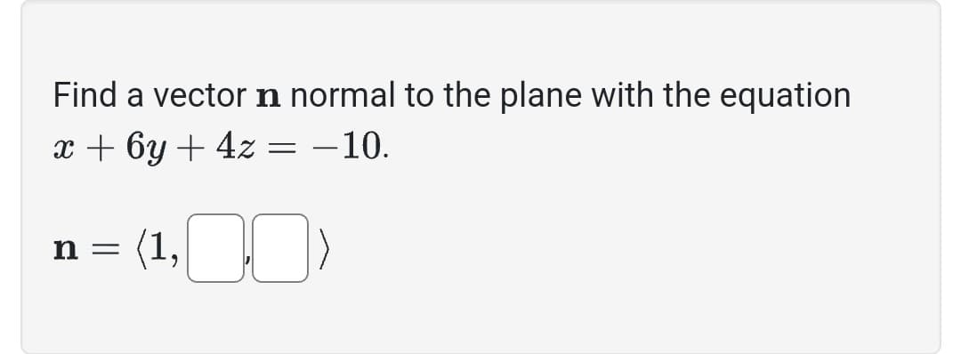 Find a vector ŉ normal to the plane with the equation
x + 6y + 4z = −10.
(1,00)
n =
