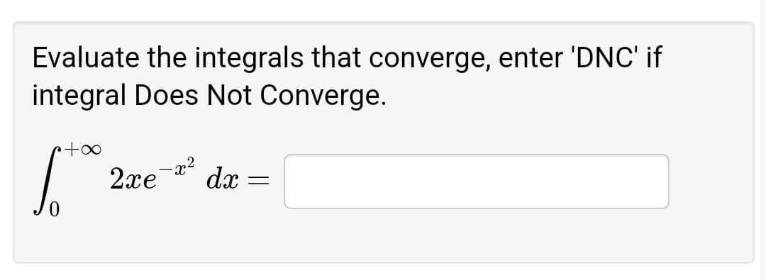 Evaluate the integrals that converge, enter 'DNC' if
integral Does Not Converge.
–x2
2xe
dx
