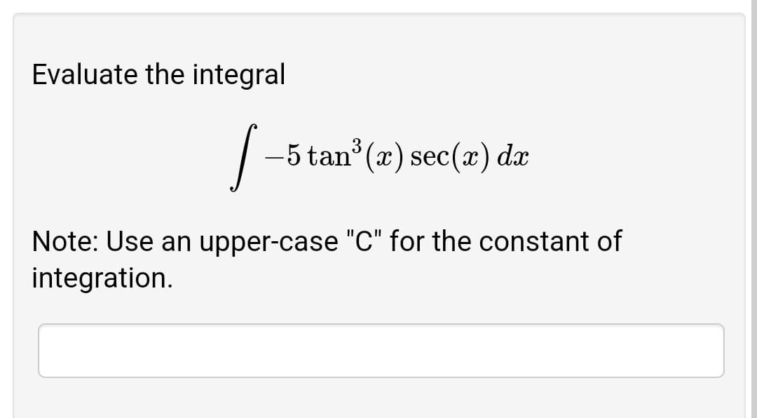 Evaluate the integral
-5 tan (x) sec(x) dx
Note: Use an upper-case "C" for the constant of
integration.
