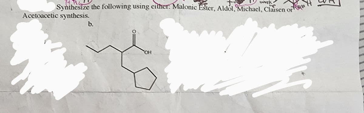 wurke
for
74.
Synthesize the following using either: Malonic Ester, Aldol, Michael, Claisen or
Acetoacetic synthesis.
b.
OH