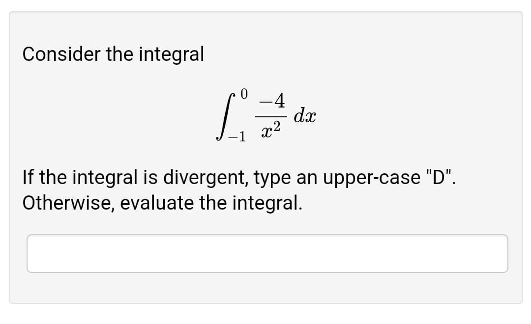 Consider the integral
-4
dæ
x2
If the integral is divergent, type an upper-case "D".
Otherwise, evaluate the integral.
