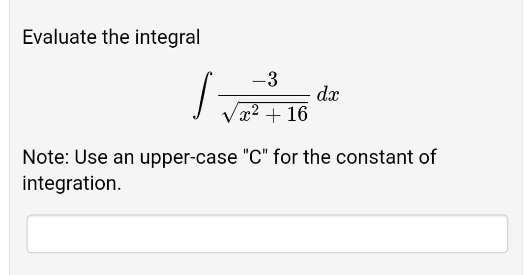 Evaluate the integral
-3
dx
x² + 16
Note: Use an upper-case "C" for the constant of
integration.
