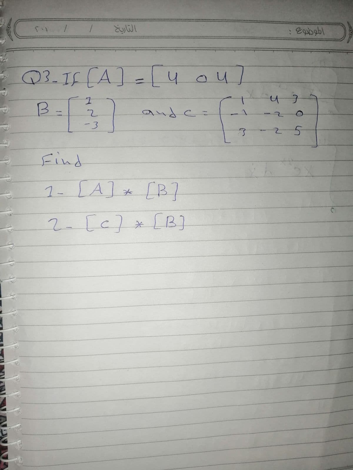التاريخ
Q3-I5CA]=4
ou]
B-3)
and c=
%3D
5-
Find
1- [A] [B?
2-
[c]*[B]
