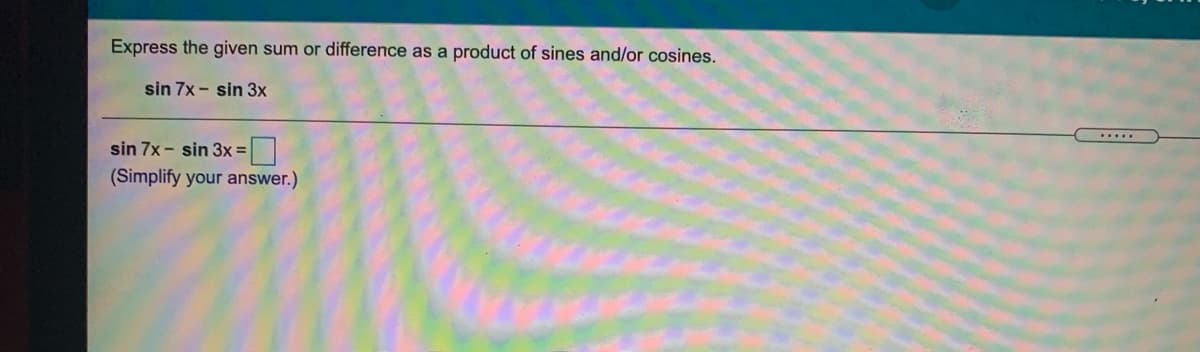 Express the given sum or difference as a product of sines and/or cosines.
sin 7x - sin 3x
sin 7x - sin 3x =
(Simplify your answer.)
