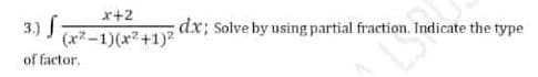 x+2
(x²-1)(x²+1)²
3.) f
of factor.
dx; Solve by using partial fraction. Indicate the type