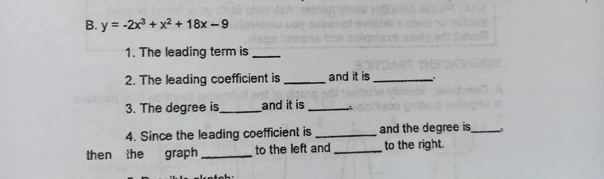 B. y = -2x3 + x? + 18x -9
1. The leading term is
2. The leading coefficient is
and it is
3. The degree is
and it is
and the degree is
4. Since the leading coefficient is
graph
to the left and
to the right.
then
the
ik le elcootch:
