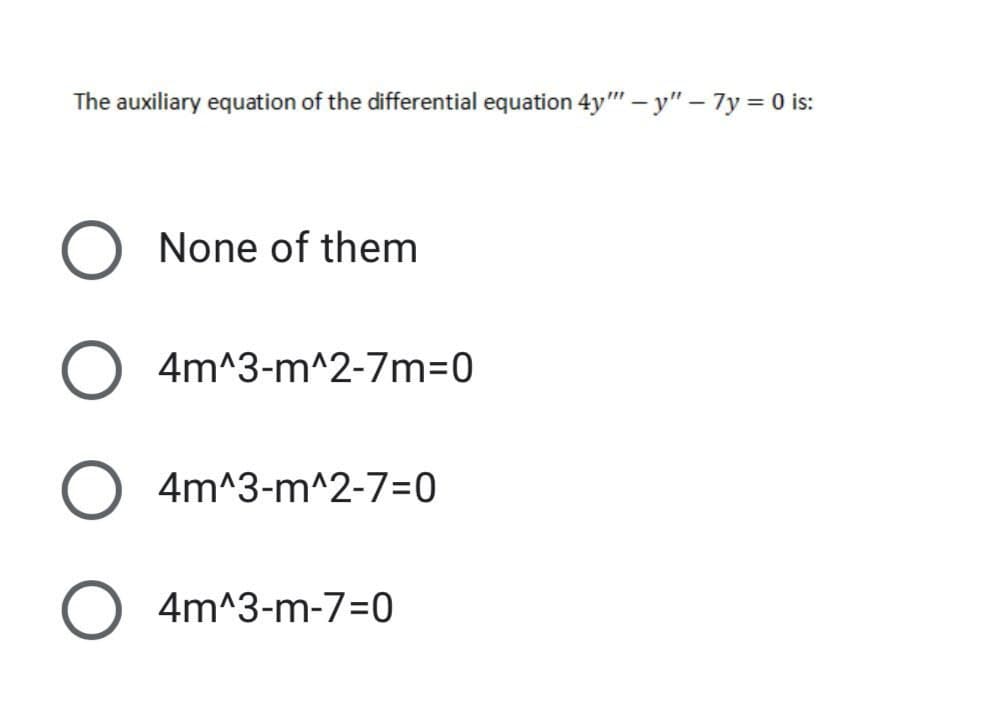 The auxiliary equation of the differential equation 4y" – y" – 7y = 0 is:
None of them
4m^3-m^2-7m=0
O 4m^3-m^2-7=0
4m^3-m-7=0

