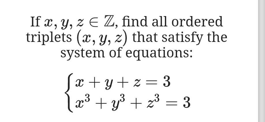 If x, y, z E Z, find all ordered
triplets (x, y, z) that satisfy the
system of equations:
x + y+ z = 3
l2³ + y³ + 2³ = 3
23 = 3

