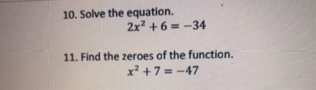 10. Solve the equation.
2x2 +6 =-34
11. Find the zeroes of the function.
x2 +7 = -47
