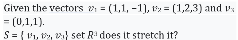 Given the vectors vi = (1,1, –1), v2 = (1,2,3) and v3
= (0,1,1).
S = { v1, v2, v3} set R3 does it stretch it?
%D
