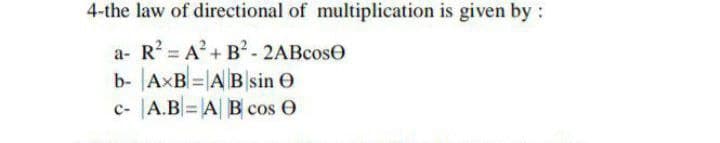 4-the law of directional of multiplication is given by:
a- R A+ B²- 2ABcose
b- AxB =|A Bsin O
c- A.B=A| B cos O
%3D

