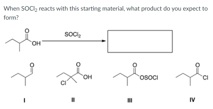 When SOCI₂ reacts with this starting material, what product do you expect to
form?
SOCI₂
OH
OSOCI
CI
I
=
OH
IV